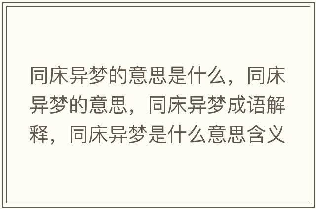 同床異夢(mèng)的意思是什么，同床異夢(mèng)的意思，同床異夢(mèng)成語(yǔ)解釋?zhuān)伯悏?mèng)是什么意思含義寓意