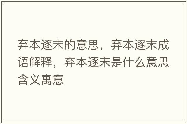 棄本逐末的意思，棄本逐末成語(yǔ)解釋?zhuān)瑮壉局鹉┦鞘裁匆馑己x寓意