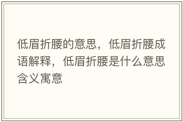 低眉折腰的意思，低眉折腰成語(yǔ)解釋?zhuān)兔颊垩鞘裁匆馑己x寓意