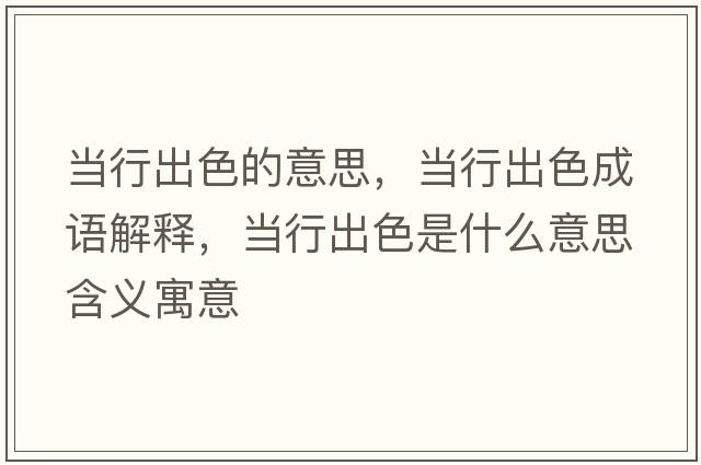 當行出色的意思，當行出色成語(yǔ)解釋?zhuān)斝谐錾鞘裁匆馑己x寓意