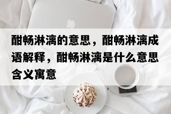 酣暢淋漓的意思，酣暢淋漓成語(yǔ)解釋?zhuān)〞沉芾焓鞘裁匆馑己x寓意