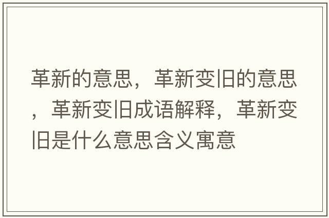 革新的意思，革新變舊的意思，革新變舊成語(yǔ)解釋?zhuān)镄伦兣f是什么意思含義寓意