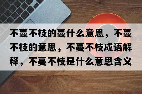 不蔓不枝的蔓什么意思，不蔓不枝的意思，不蔓不枝成語(yǔ)解釋?zhuān)宦恢κ鞘裁匆馑己x寓意