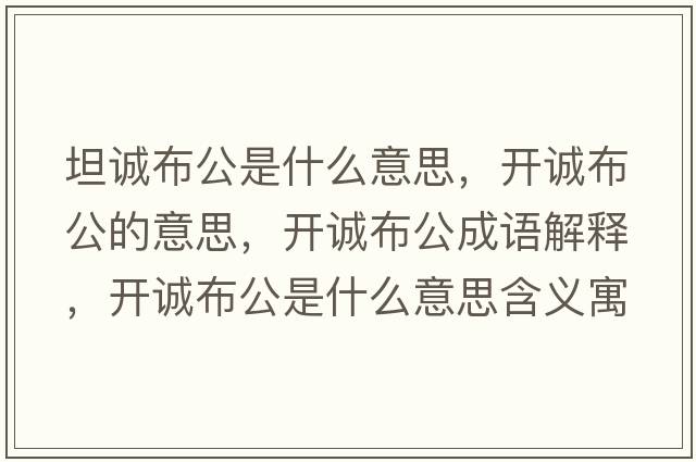 坦誠布公是什么意思，開(kāi)誠布公的意思，開(kāi)誠布公成語(yǔ)解釋?zhuān)_(kāi)誠布公是什么意思含義寓意