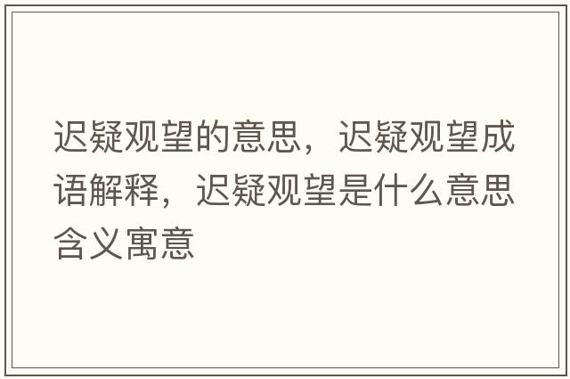 遲疑觀(guān)望的意思，遲疑觀(guān)望成語(yǔ)解釋?zhuān)t疑觀(guān)望是什么意思含義寓意