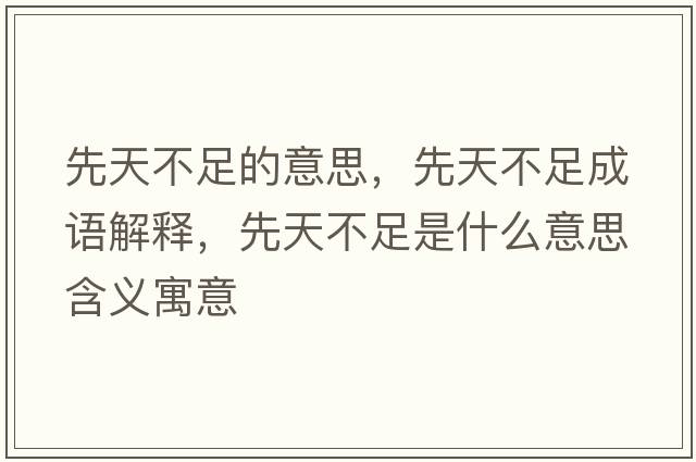 先天不足的意思，先天不足成語(yǔ)解釋?zhuān)忍觳蛔闶鞘裁匆馑己x寓意