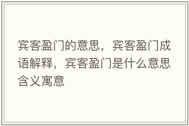賓客盈門(mén)的意思，賓客盈門(mén)成語(yǔ)解釋?zhuān)e客盈門(mén)是什么意思含義寓意