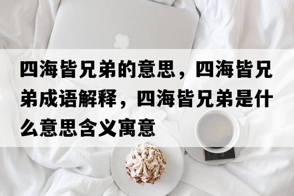 四海皆兄弟的意思，四海皆兄弟成語(yǔ)解釋?zhuān)暮＝孕值苁鞘裁匆馑己x寓意