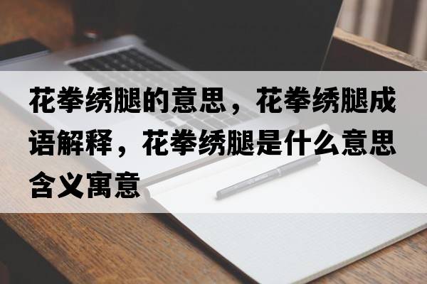 花拳繡腿的意思，花拳繡腿成語(yǔ)解釋?zhuān)ㄈC腿是什么意思含義寓意
