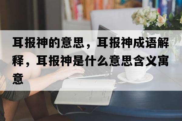 耳報神的意思，耳報神成語(yǔ)解釋?zhuān)鷪笊袷鞘裁匆馑己x寓意