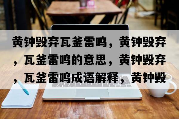 黃鐘毀棄瓦釜雷鳴，黃鐘毀棄，瓦釜雷鳴的意思，黃鐘毀棄，瓦釜雷鳴成語(yǔ)解釋?zhuān)S鐘毀棄，瓦釜雷鳴是什么意思含義寓意