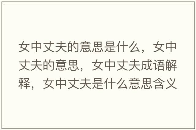 女中丈夫的意思是什么，女中丈夫的意思，女中丈夫成語(yǔ)解釋?zhuān)姓煞蚴鞘裁匆馑己x寓意
