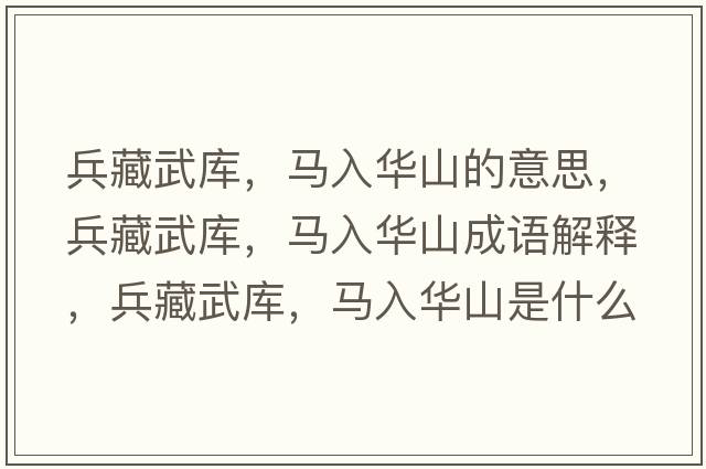 兵藏武庫，馬入華山的意思，兵藏武庫，馬入華山成語(yǔ)解釋?zhuān)匚鋷?，馬入華山是什么意思含義寓意