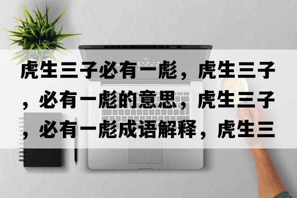 虎生三子必有一彪，虎生三子，必有一彪的意思，虎生三子，必有一彪成語(yǔ)解釋?zhuān)⑸?，必有一彪是什么意思含義寓意