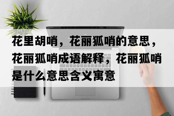 花里胡哨，花麗狐哨的意思，花麗狐哨成語(yǔ)解釋?zhuān)惡谑鞘裁匆馑己x寓意