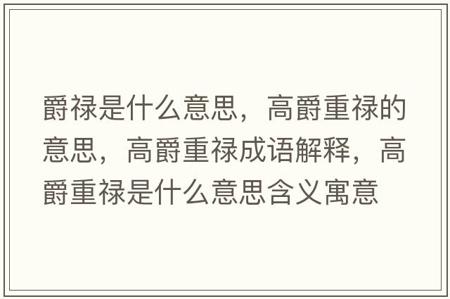 爵祿是什么意思，高爵重祿的意思，高爵重祿成語(yǔ)解釋?zhuān)呔糁氐撌鞘裁匆馑己x寓意