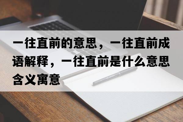 一往直前的意思，一往直前成語(yǔ)解釋?zhuān)煌鼻笆鞘裁匆馑己x寓意