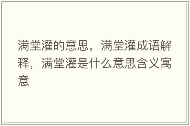 滿(mǎn)堂灌的意思，滿(mǎn)堂灌成語(yǔ)解釋?zhuān)瑵M(mǎn)堂灌是什么意思含義寓意