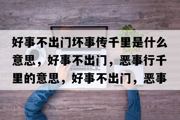好事不出門(mén)壞事傳千里是什么意思，好事不出門(mén)，惡事行千里的意思，好事不出門(mén)，惡事行千里成語(yǔ)解釋?zhuān)檬虏怀鲩T(mén)，惡事行千里是什么意思含義寓意
