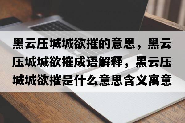 黑云壓城城欲摧的意思，黑云壓城城欲摧成語(yǔ)解釋?zhuān)谠茐撼浅怯菔鞘裁匆馑己x寓意