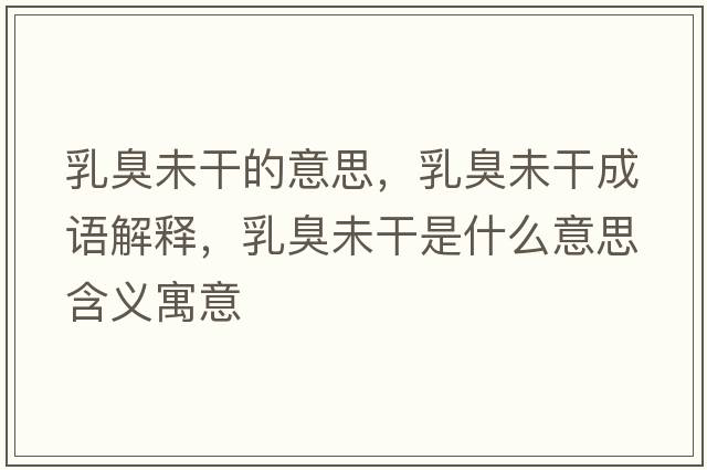乳臭未干的意思，乳臭未干成語(yǔ)解釋?zhuān)槌粑锤墒鞘裁匆馑己x寓意