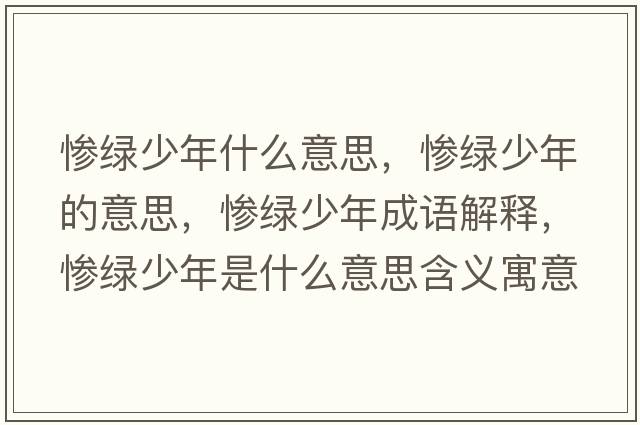 慘綠少年什么意思，慘綠少年的意思，慘綠少年成語(yǔ)解釋?zhuān)瑧K綠少年是什么意思含義寓意