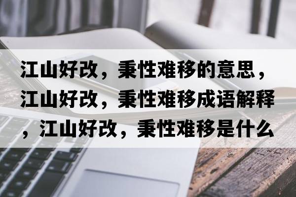 江山好改，秉性難移的意思，江山好改，秉性難移成語(yǔ)解釋?zhuān)胶酶?，秉性難移是什么意思含義寓意