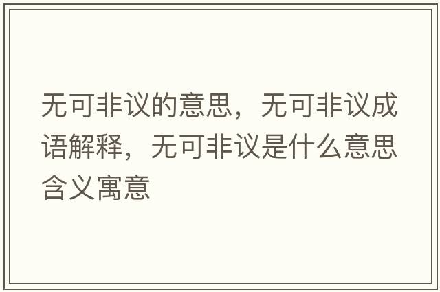 無(wú)可非議的意思，無(wú)可非議成語(yǔ)解釋?zhuān)瑹o(wú)可非議是什么意思含義寓意