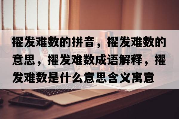 擢發(fā)難數的拼音，擢發(fā)難數的意思，擢發(fā)難數成語(yǔ)解釋?zhuān)l(fā)難數是什么意思含義寓意
