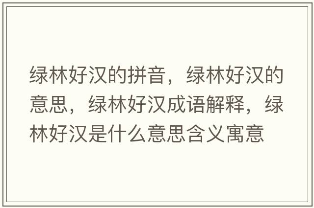 綠林好漢的拼音，綠林好漢的意思，綠林好漢成語(yǔ)解釋?zhuān)G林好漢是什么意思含義寓意