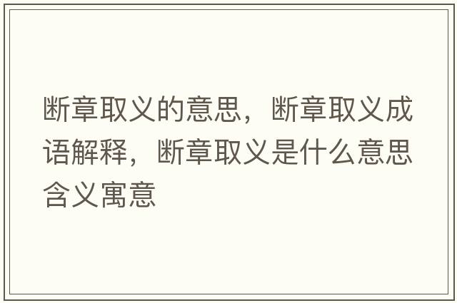 斷章取義的意思，斷章取義成語(yǔ)解釋?zhuān)瑪嗾氯×x是什么意思含義寓意