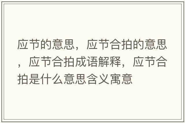 應節的意思，應節合拍的意思，應節合拍成語(yǔ)解釋?zhuān)瑧澓吓氖鞘裁匆馑己x寓意