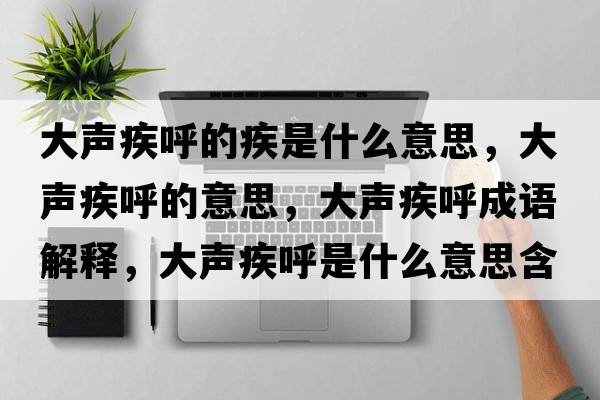 大聲疾呼的疾是什么意思，大聲疾呼的意思，大聲疾呼成語(yǔ)解釋?zhuān)舐暭埠羰鞘裁匆馑己x寓意