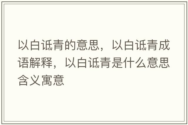 以白詆青的意思，以白詆青成語(yǔ)解釋?zhuān)园自g青是什么意思含義寓意