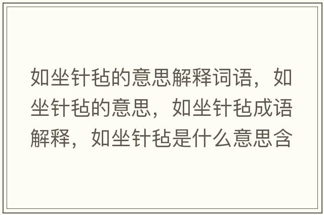 如坐針氈的意思解釋詞語(yǔ)，如坐針氈的意思，如坐針氈成語(yǔ)解釋?zhuān)缱槡质鞘裁匆馑己x寓意
