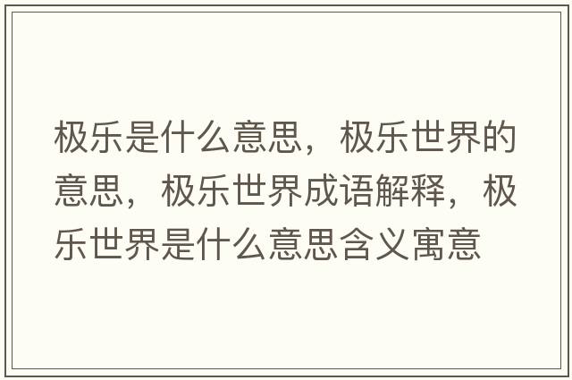 極樂(lè )是什么意思，極樂(lè )世界的意思，極樂(lè )世界成語(yǔ)解釋?zhuān)瑯O樂(lè )世界是什么意思含義寓意