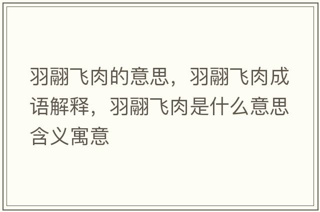 羽翮飛肉的意思，羽翮飛肉成語(yǔ)解釋?zhuān)痿顼w肉是什么意思含義寓意