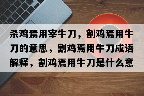 殺雞焉用宰牛刀，割雞焉用牛刀的意思，割雞焉用牛刀成語(yǔ)解釋?zhuān)铍u焉用牛刀是什么意思含義寓意