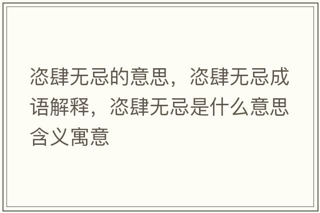 恣肆無(wú)忌的意思，恣肆無(wú)忌成語(yǔ)解釋?zhuān)翢o(wú)忌是什么意思含義寓意
