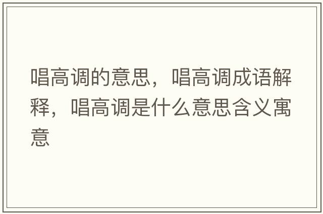 唱高調的意思，唱高調成語(yǔ)解釋?zhuān)哒{是什么意思含義寓意