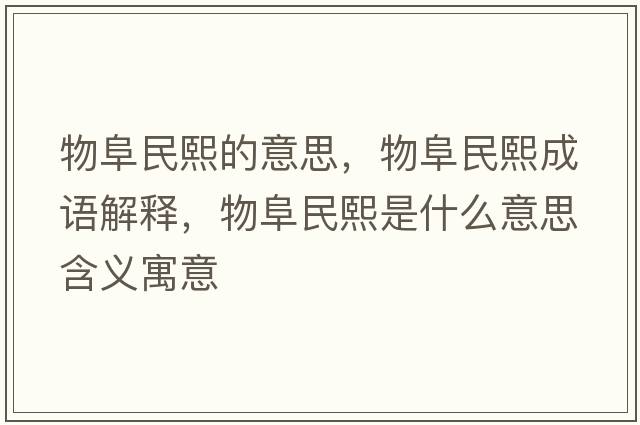 物阜民熙的意思，物阜民熙成語(yǔ)解釋?zhuān)锔访裎跏鞘裁匆馑己x寓意