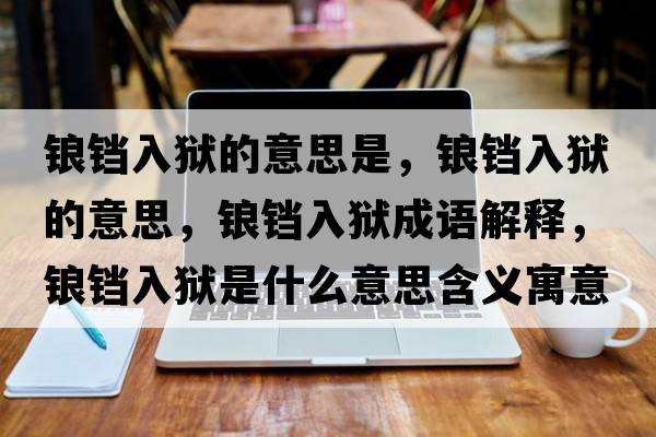 鋃鐺入獄的意思是，鋃鐺入獄的意思，鋃鐺入獄成語(yǔ)解釋?zhuān)Z鐺入獄是什么意思含義寓意