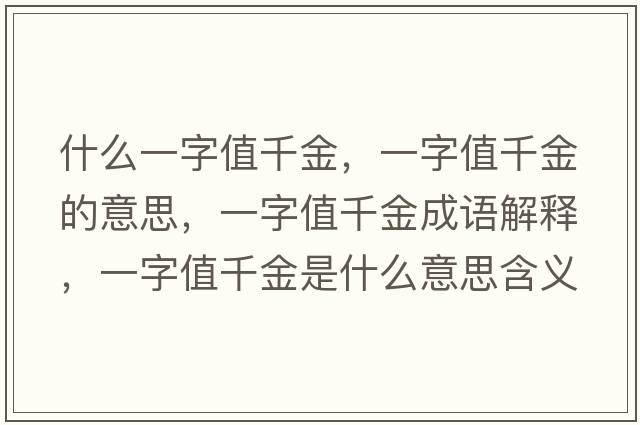 什么一字值千金，一字值千金的意思，一字值千金成語(yǔ)解釋?zhuān)蛔种登Ы鹗鞘裁匆馑己x寓意