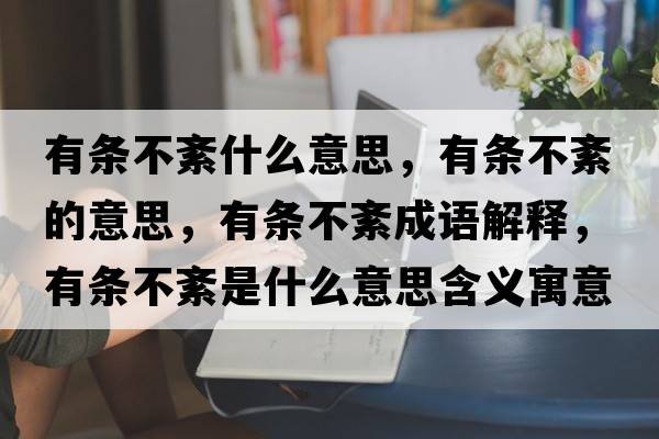 有條不紊什么意思，有條不紊的意思，有條不紊成語(yǔ)解釋?zhuān)袟l不紊是什么意思含義寓意