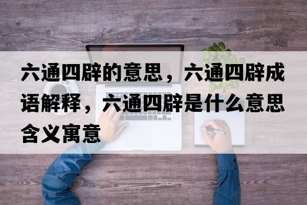 六通四辟的意思，六通四辟成語(yǔ)解釋?zhuān)ㄋ谋偈鞘裁匆馑己x寓意