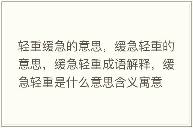 輕重緩急的意思，緩急輕重的意思，緩急輕重成語(yǔ)解釋?zhuān)徏陛p重是什么意思含義寓意