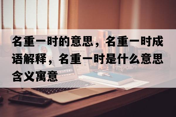 名重一時(shí)的意思，名重一時(shí)成語(yǔ)解釋?zhuān)匾粫r(shí)是什么意思含義寓意