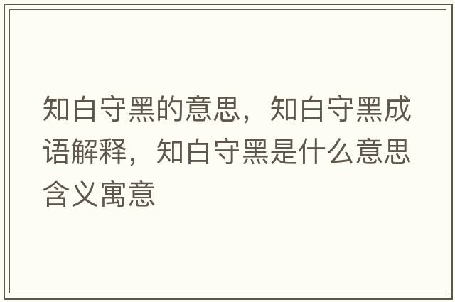 知白守黑的意思，知白守黑成語(yǔ)解釋?zhuān)资睾谑鞘裁匆馑己x寓意