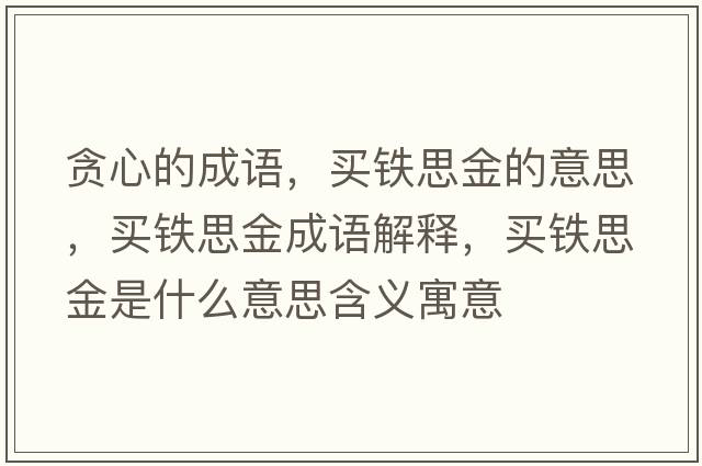 貪心的成語(yǔ)，買(mǎi)鐵思金的意思，買(mǎi)鐵思金成語(yǔ)解釋?zhuān)I(mǎi)鐵思金是什么意思含義寓意