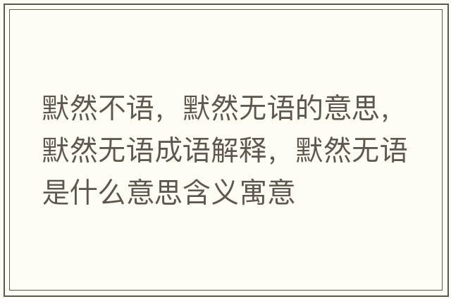 默然不語(yǔ)，默然無(wú)語(yǔ)的意思，默然無(wú)語(yǔ)成語(yǔ)解釋?zhuān)粺o(wú)語(yǔ)是什么意思含義寓意